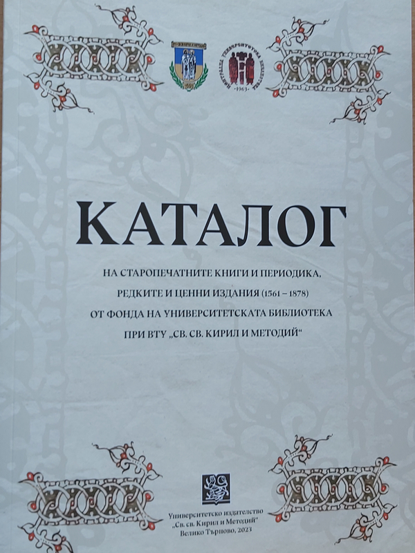 Каталог на старопечатните книги и периодика, редките и ценни издания (1561 - 1878) от фонда на Университетската библиотека при ВТУ "Св. св. Кирил и Методий"