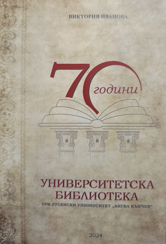 Седемдесет]70 години Университетска библиотека при Русенски университет "Ангел Кънчев"